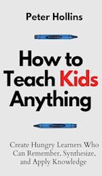 How to Teach Kids Anything: Create Hungry Learners Who can Remember, Synthesize, and Apply Knowledge: Sé inteligente, rápido y magnético 