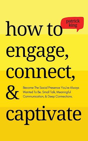 How to Engage, Connect, & Captivate: Become the Social Presence You've Always Wanted To Be. Small Talk, Meaningful Communication, & Deep Conne