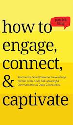How to Engage, Connect, & Captivate: Become the Social Presence You've Always Wanted To Be. Small Talk, Meaningful Communication, & Deep Conne