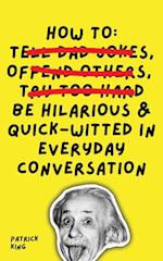 How To Be Hilarious and Quick-Witted in Everyday Conversation 