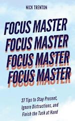 Focus Master: 37 Tips to Stay Present, Ignore Distractions, and Finish the Task at Hand 