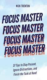 Focus Master: 37 Tips to Stay Present, Ignore Distractions, and Finish the Task at Hand 