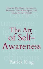 The Art of Self-Awareness: How to Dig Deep, Introspect, Discover Your Blind Spots, and Truly Know Thyself 