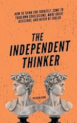 The Independent Thinker: How to Think for Yourself, Come to Your Own Conclusions, Make Great Decisions, and Never Be Fooled 