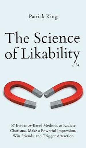 The Science of Likability: 67 Evidence-Based Methods to Radiate Charisma, Make a Powerful Impression, Win Friends, and Trigger Attraction (4th Ed.)