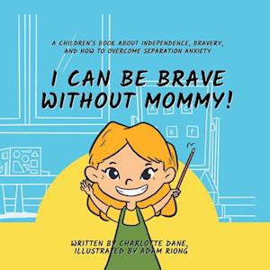 I Can Be Brave Without Mommy! A Children's Book About Independence, Bravery, and How To Overcome Separation Anxiety