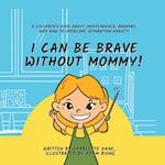 I Can Be Brave Without Mommy! A Children's Book About Independence, Bravery, and How To Overcome Separation Anxiety 