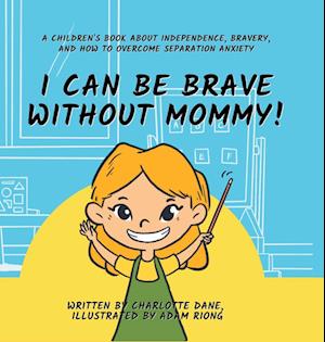 I Can Be Brave Without Mommy! A Children's Book About Independence, Bravery, and How To Overcome Separation Anxiety