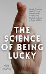 The Science of Being Lucky: How to Engineer Good Fortune, Consistently Catch Lucky Breaks, and Live a Charmed Life 