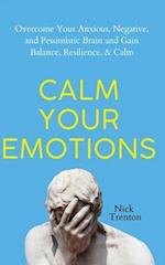 Calm Your Emotions: Overcome Your Anxious, Negative, and Pessimistic Brain and Find Balance, Resilience, & Calm 