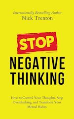 Stop Negative Thinking: How to Control Your Thoughts, Stop Overthinking, and Transform Your Mental Habits 