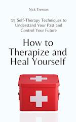 How to Therapize and Heal Yourself: 15 Self-Therapy Techniques to Understand Your Past and Control Your Future 