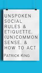 Unspoken Social Rules & Etiquette, (Un)common Sense, & How to Act 