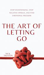 The Art of Letting Go: Stop Overthinking, Stop Negative Spirals, and Find Emotional Freedom 