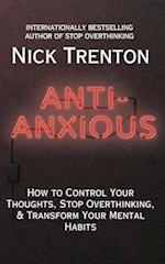 Anti-Anxious: How to Control Your Thoughts, Stop Overthinking, and Transform Your Mental Habits 