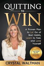 Quitting to Win: A Proven Plan to Let Go of Bad Habits, Learn to Feel, and Love Yourself 