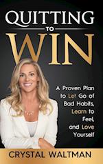 Quitting to Win: A Proven Plan to Let Go of Bad Habits, Learn to Feel and Love Yourself 