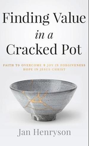 Finding Value in a Cracked Pot: Faith to Overcome + Joy in Forgiveness + Hope in Jesus Christ