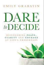 Dare to Decide: Discovering Peace, Clarity and Courage at Life's Crossroads 