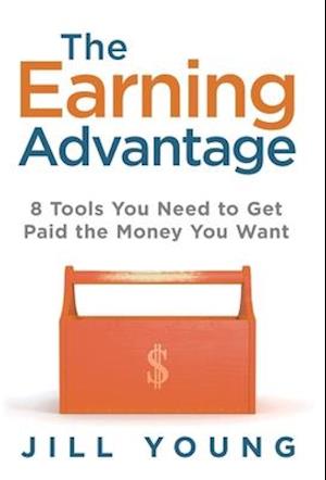 The Earning Advantage: 8 Tools You Need to Get Paid the Money You Want