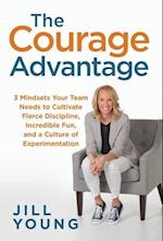 The Courage Advantage: 3 Mindsets Your Team Needs to Cultivate Fierce Discipline, Incredible Fun, and a Culture of Experimentation 
