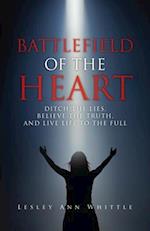 BATTLEFIELD OF THE HEART : DITCH THE LIES, BELIEVE THE TRUTH, AND LIVE LIFE TO THE FULL