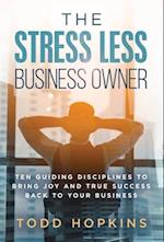 The Stress Less Business Owner: Ten Guiding Disciplines to Bring Joy and True Success back to Your Business 