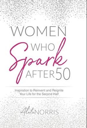 Women Who Spark After 50: Inspiration to Reinvent and Reignite Your Life for the Second Half