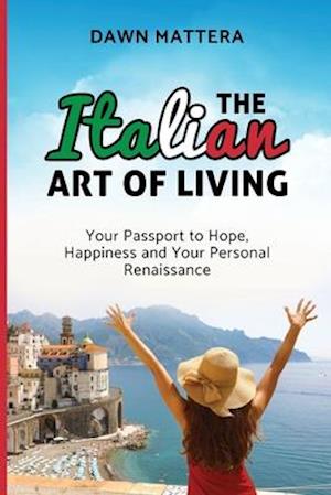The Italian Art of Living: Your Passport to Hope, Happiness and Your Personal Renaissance