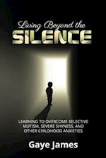 Living Beyond the Silence: Learning to Overcome Selective Mutism, Severe Shyness, and Other Childhood Anxieties 