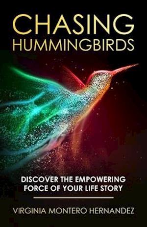 Chasing Hummingbirds: Discover the Empowering Force of Your Life Story