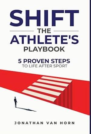 SHIFT: The Athlete's Playbook 5 Proven Steps to Life after Sport