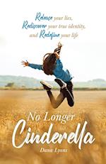 No Longer Cinderella: Release your lies, Rediscover your true identity, and Redefine your life 