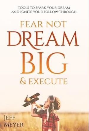 Fear Not, Dream Big, & Execute