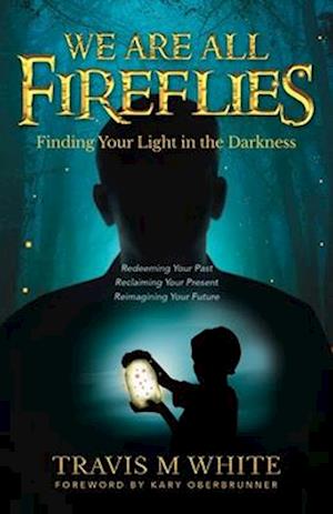 We Are All Fireflies: Finding Your Light in the Darkness