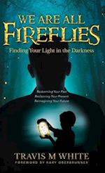 We Are All Fireflies: Finding Your Light in the Darkness 