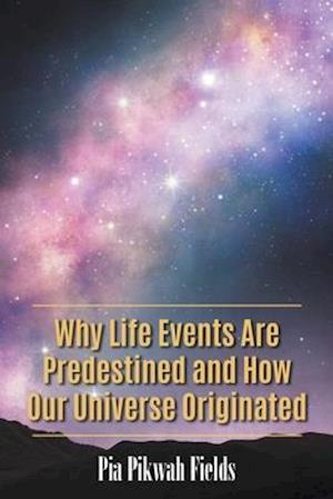 Why Life Events Are Predestined and How Our Universe Originated