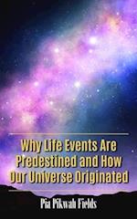 Why Life Events Are Predestined and How Our Universe Originated