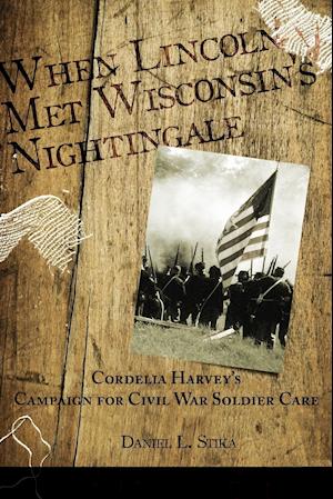 When Lincoln met Wisconsin's Nightingale Cordelia Harvey's Campaign for Civil War Soldier Care