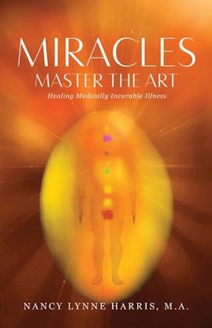 Miracles Master the Art : Healing Medically Incurable Illness