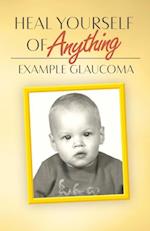 Heal Yourself Of Anything : Example Glaucoma