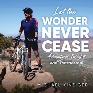 Let The Wonder Never Cease: Adventures, Insights, and Remiscings