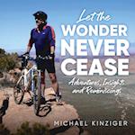 Let The Wonder Never Cease: Adventures, Insights, and Remiscings 