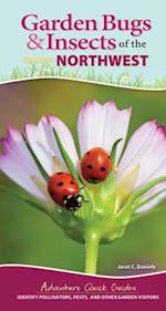 Garden Bugs & Insects of the Northwest : Identify Pollinators, Pests, and Other Garden Visitors 