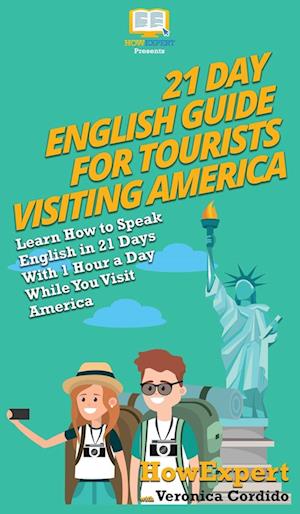 21 Day English Guide for Tourists Visiting America: Learn How to Speak English in 21 Days With 1 Hour a Day While You Visit America