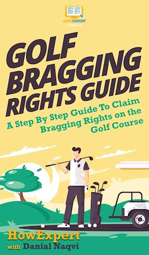 Golf Bragging Rights Guide: A Step By Step Guide To Claim Bragging Rights on the Golf Course