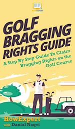 Golf Bragging Rights Guide: A Step By Step Guide To Claim Bragging Rights on the Golf Course 