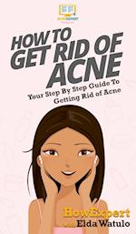How To Get Rid of Acne: Your Step By Step Guide To Getting Rid of Acne 