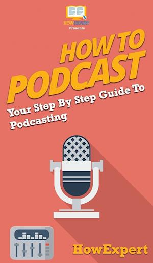 How to Podcast: Your Step By Step Guide to Podcasting