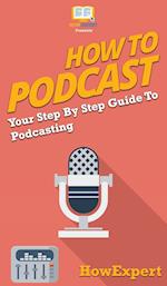 How to Podcast: Your Step By Step Guide to Podcasting 